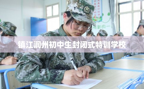 镇江润州初中生封闭式特训学校