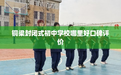 铜梁封闭式初中学校哪里好口碑评价