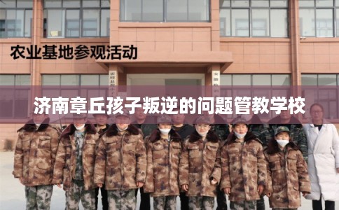 济南章丘孩子叛逆的问题管教学校