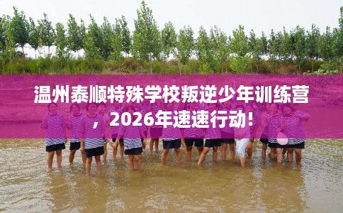 温州泰顺特殊学校叛逆少年训练营，2026年速速行动!