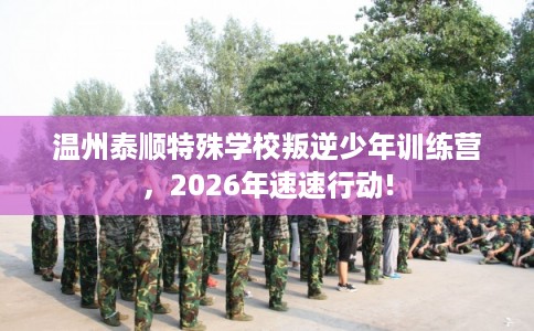 温州泰顺特殊学校叛逆少年训练营，2026年速速行动!