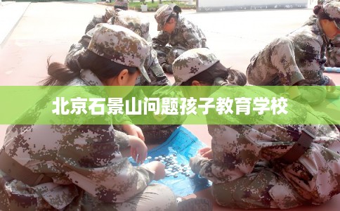 北京石景山问题孩子教育学校