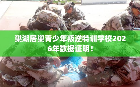 巢湖居巢青少年叛逆特训学校2026年数据证明! 巢湖居巢青少年叛逆特训学校2026年数据证明!