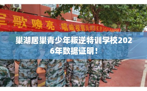 巢湖居巢青少年叛逆特训学校2026年数据证明！