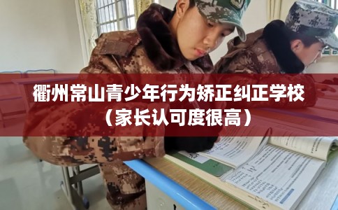 衢州常山青少年行为矫正纠正学校（家长认可度很高）