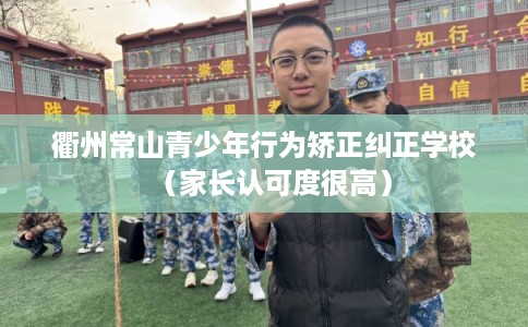 衢州常山青少年行为矫正纠正学校（家长认可度很高）