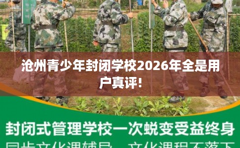 沧州青少年封闭学校2026年全是用户真评!