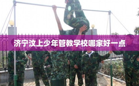 济宁汶上少年管教学校哪家好一点
