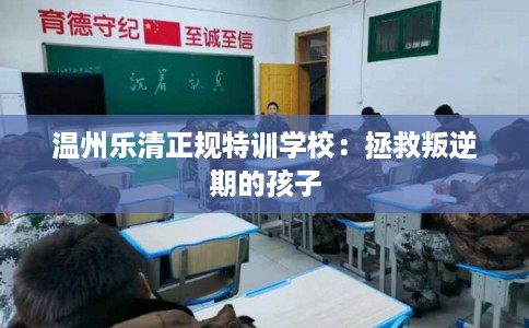 温州乐清正规特训学校:拯救叛逆期的孩子 温州乐清正规特训学校:拯救叛逆期的孩子