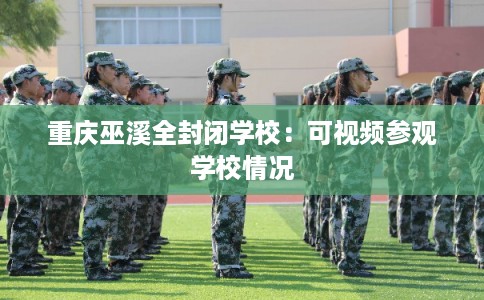 重庆巫溪全封闭学校：可视频参观学校情况