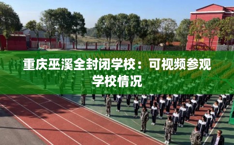 重庆巫溪全封闭学校：可视频参观学校情况
