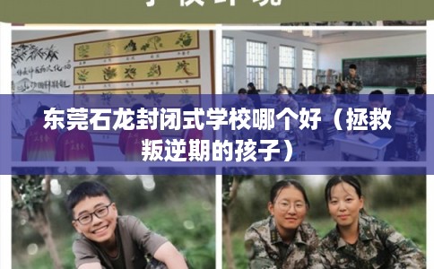 东莞石龙封闭式学校哪个好(拯救叛逆期的孩子) 东莞石龙封闭式学校哪个好(拯救叛逆期的孩子)