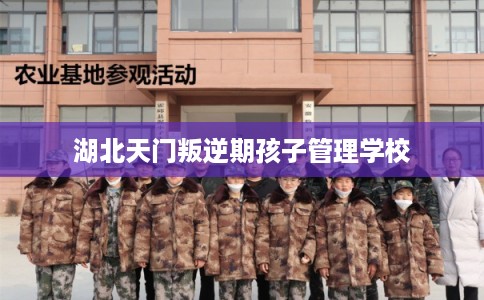 湖北天门叛逆期孩子管理学校 湖北天门叛逆期孩子管理学校