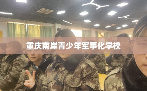 重庆南岸青少年军事化学校