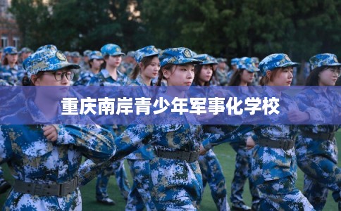 重庆南岸青少年军事化学校