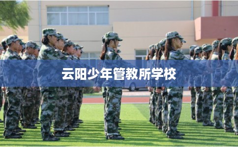 云阳少年管教所学校 云阳少年管教所学校