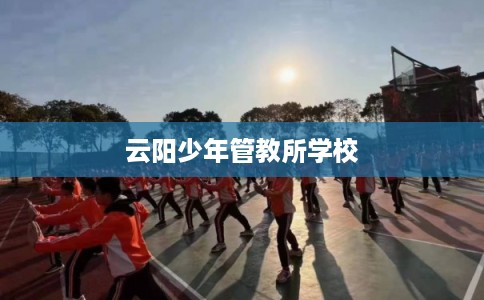 云阳少年管教所学校 云阳少年管教所学校