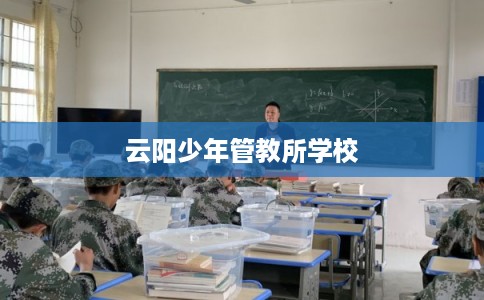 云阳少年管教所学校 云阳少年管教所学校