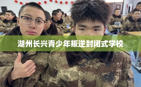 湖州长兴青少年叛逆封闭式学校 湖州长兴青少年叛逆封闭式学校