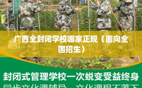 广西全封闭学校哪家正规（面向全国招生）