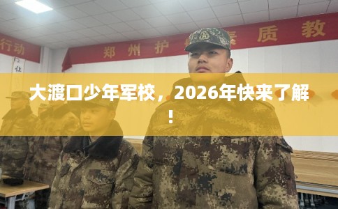 大渡口少年军校，2026年快来了解!