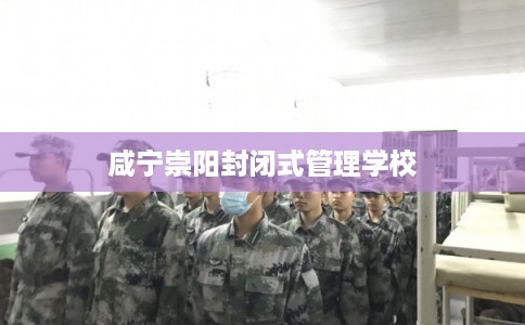 咸宁崇阳封闭式管理学校