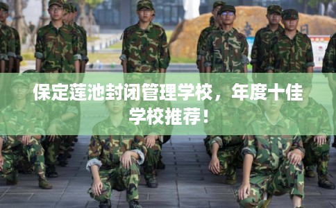 保定莲池封闭管理学校，年度十佳学校推荐！