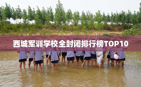 西城军训学校全封闭排行榜TOP10