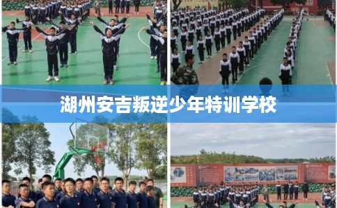 湖州安吉叛逆少年特训学校