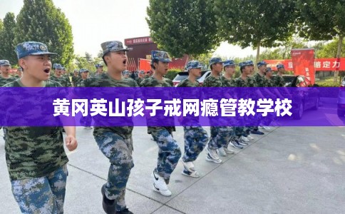 黄冈英山孩子戒网瘾管教学校