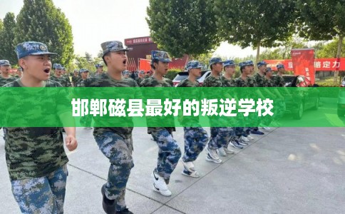 邯郸磁县最好的叛逆学校 邯郸磁县最好的叛逆学校