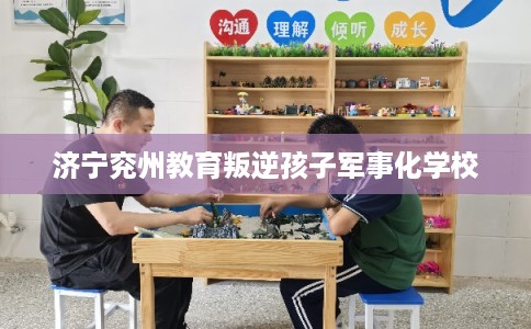 济宁兖州教育叛逆孩子军事化学校
