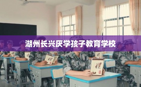湖州长兴厌学孩子教育学校