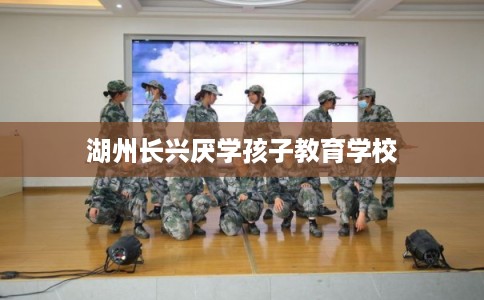湖州长兴厌学孩子教育学校