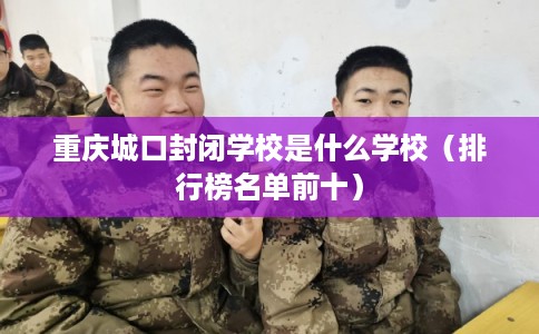 重庆城口封闭学校是什么学校（排行榜名单前十）