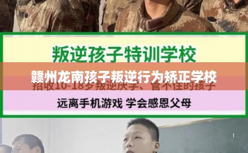 赣州龙南孩子叛逆行为矫正学校