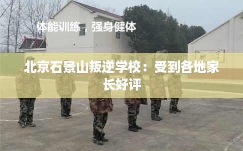 北京石景山叛逆学校：受到各地家长好评