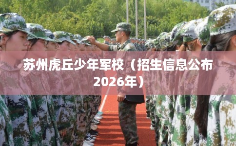 苏州虎丘少年军校（招生信息公布2026年）