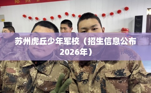 苏州虎丘少年军校（招生信息公布2026年）