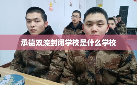 承德双滦封闭学校是什么学校