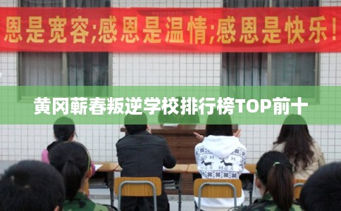 黄冈蕲春叛逆学校排行榜TOP前十 黄冈蕲春叛逆学校排行榜TOP前十