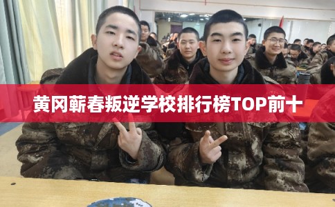 黄冈蕲春叛逆学校排行榜TOP前十 黄冈蕲春叛逆学校排行榜TOP前十