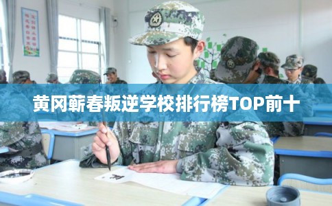 黄冈蕲春叛逆学校排行榜TOP前十