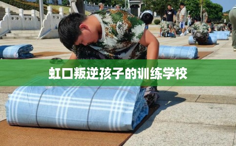虹口叛逆孩子的训练学校