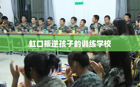 虹口叛逆孩子的训练学校