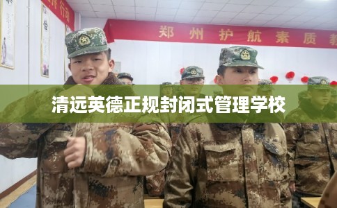 清远英德正规封闭式管理学校