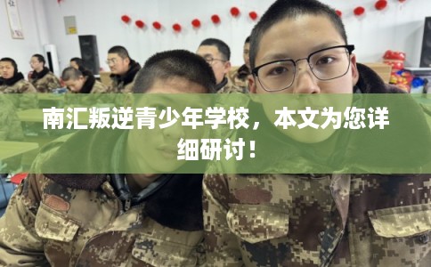 南汇叛逆青少年学校,本文为您详细研讨! 南汇叛逆青少年学校,本文为您详细研讨!