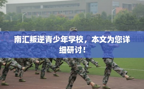南汇叛逆青少年学校,本文为您详细研讨! 南汇叛逆青少年学校,本文为您详细研讨!