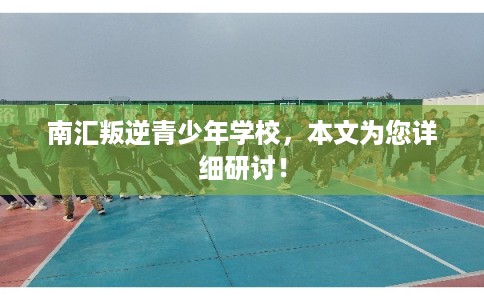 南汇叛逆青少年学校，本文为您详细研讨！