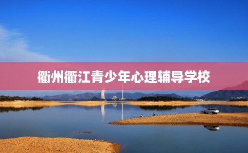衢州衢江青少年心理辅导学校